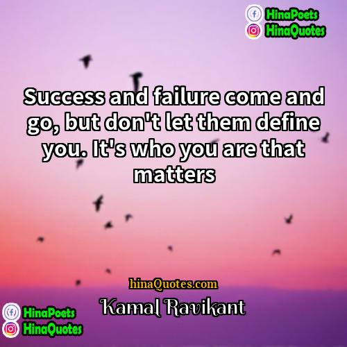 Kamal Ravikant Quotes | Success and failure come and go, but